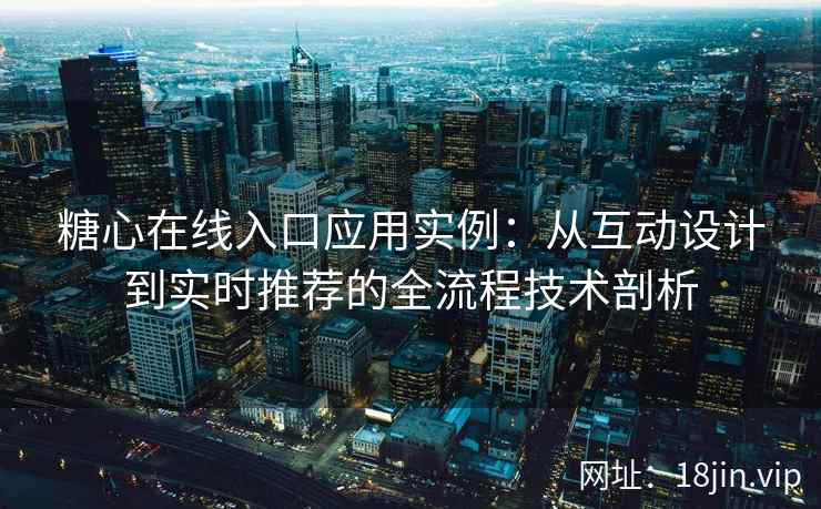 糖心在线入口应用实例：从互动设计到实时推荐的全流程技术剖析
