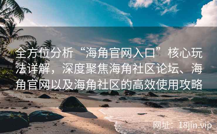 全方位分析“海角官网入口”核心玩法详解，深度聚焦海角社区论坛、海角官网以及海角社区的高效使用攻略
