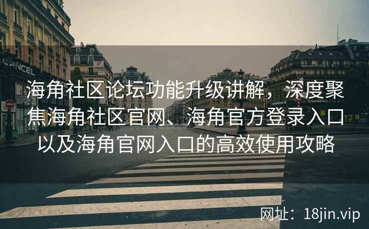 海角社区论坛功能升级讲解，深度聚焦海角社区官网、海角官方登录入口以及海角官网入口的高效使用攻略