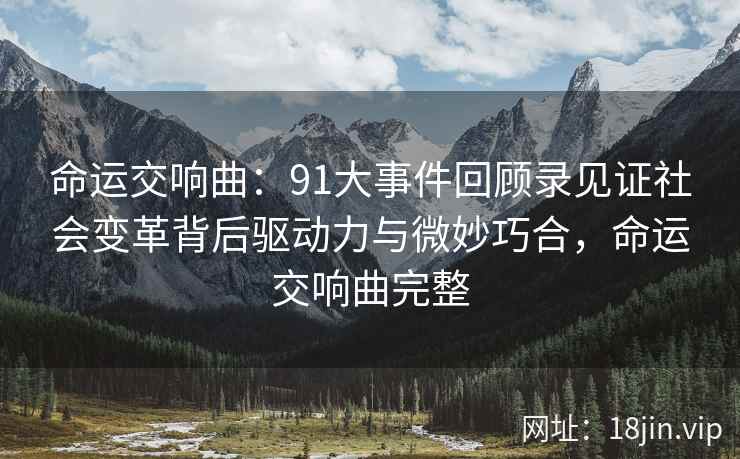 命运交响曲：91大事件回顾录见证社会变革背后驱动力与微妙巧合，命运交响曲完整