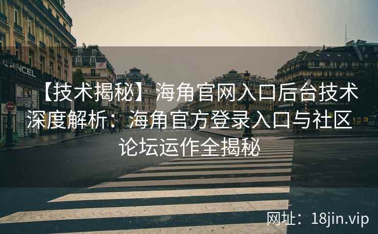 【技术揭秘】海角官网入口后台技术深度解析：海角官方登录入口与社区论坛运作全揭秘