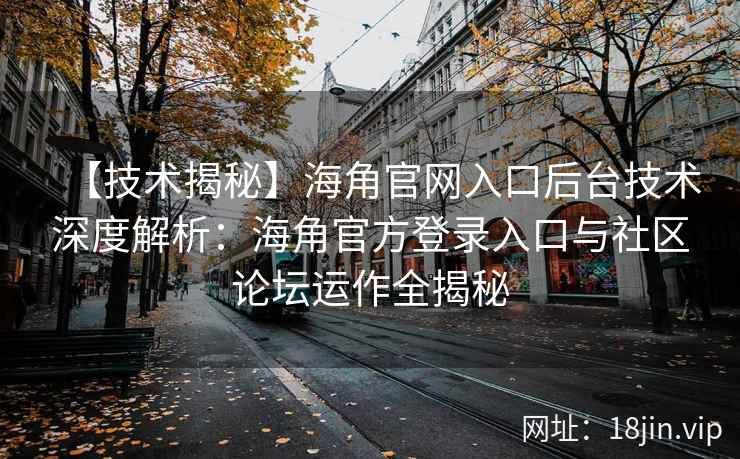 【技术揭秘】海角官网入口后台技术深度解析：海角官方登录入口与社区论坛运作全揭秘