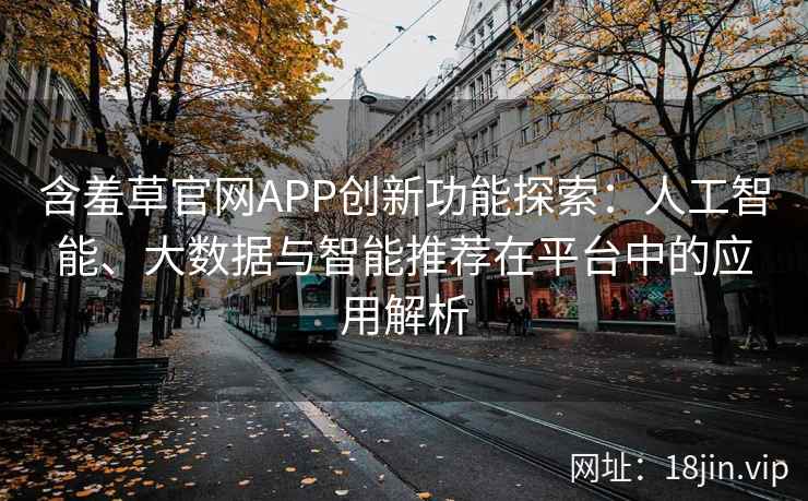 含羞草官网APP创新功能探索：人工智能、大数据与智能推荐在平台中的应用解析